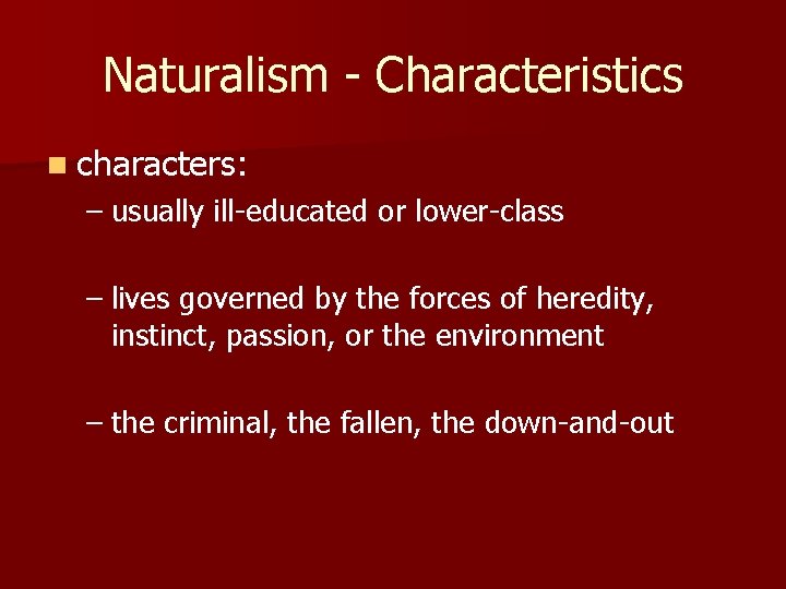 Naturalism - Characteristics n characters: – usually ill-educated or lower-class – lives governed by