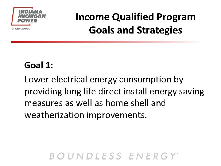 Income Qualified Program Goals and Strategies Goal 1: Lower electrical energy consumption by providing