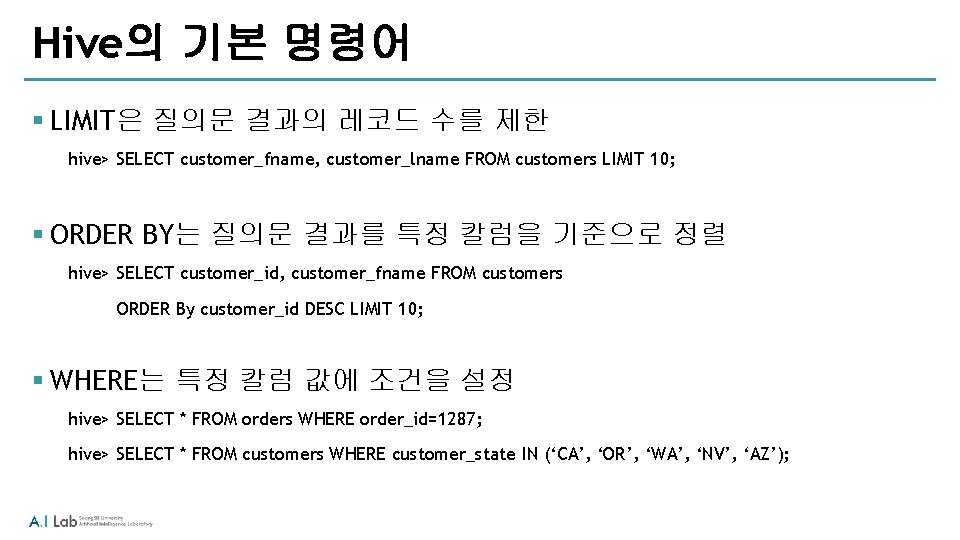 Hive의 기본 명령어 § LIMIT은 질의문 결과의 레코드 수를 제한 hive> SELECT customer_fname, customer_lname Hive의 기본 명령어 § LIMIT은 질의문 결과의 레코드 수를 제한 hive> SELECT customer_fname, customer_lname