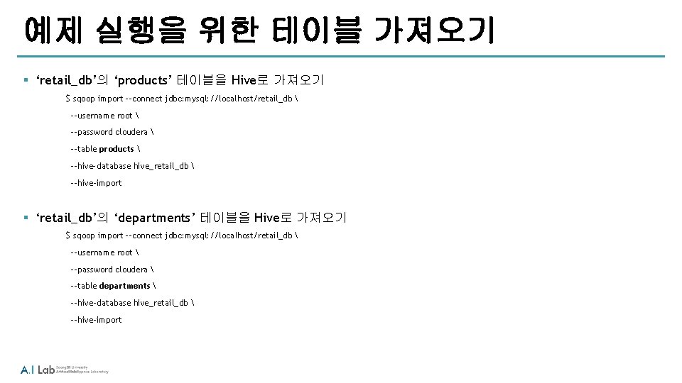 예제 실행을 위한 테이블 가져오기 § ‘retail_db’의 ‘products’ 테이블을 Hive로 가져오기 $ sqoop import 예제 실행을 위한 테이블 가져오기 § ‘retail_db’의 ‘products’ 테이블을 Hive로 가져오기 $ sqoop import