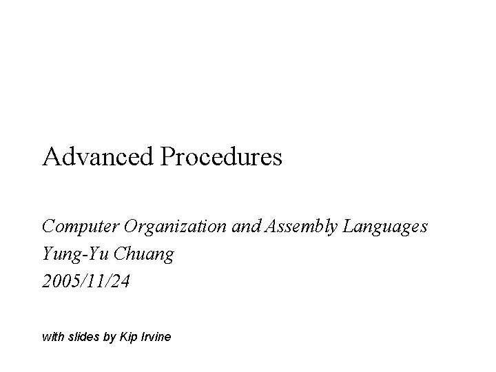Advanced Procedures Computer Organization and Assembly Languages Yung-Yu Chuang 2005/11/24 with slides by Kip
