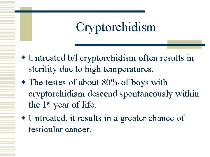Cryptorchidism w Untreated b/l cryptorchidism often results in sterility due to high temperatures. w Cryptorchidism w Untreated b/l cryptorchidism often results in sterility due to high temperatures. w