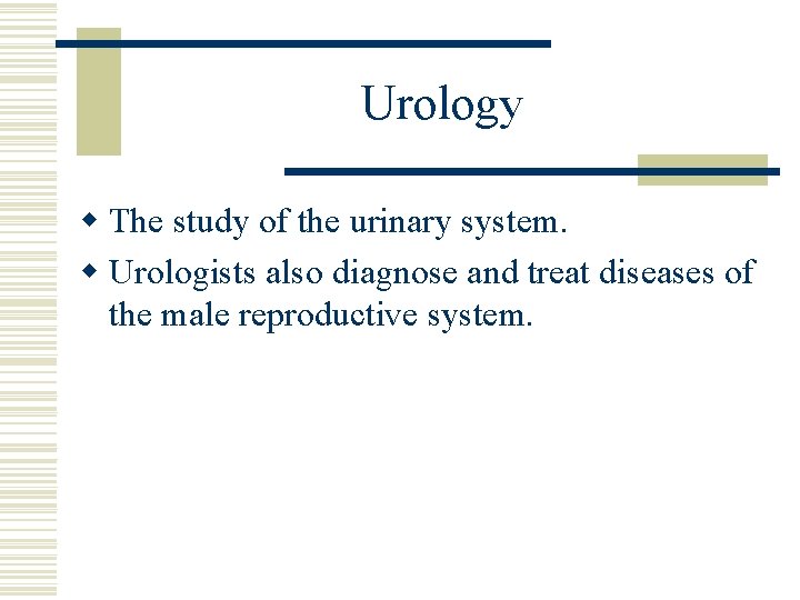 Urology w The study of the urinary system. w Urologists also diagnose and treat Urology w The study of the urinary system. w Urologists also diagnose and treat