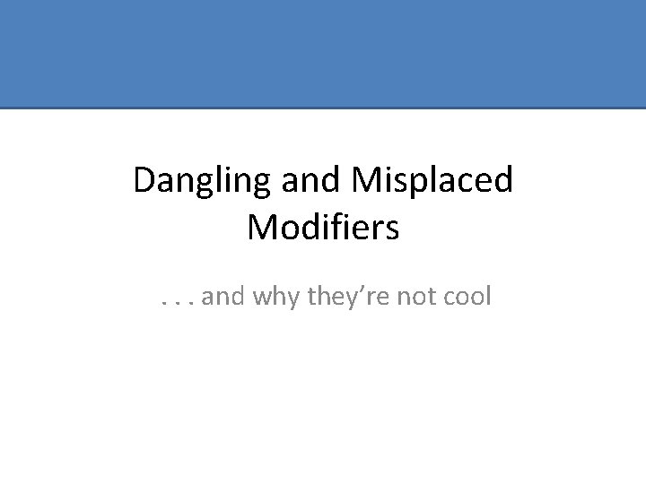 Dangling and Misplaced Modifiers . . . and why they’re not cool 