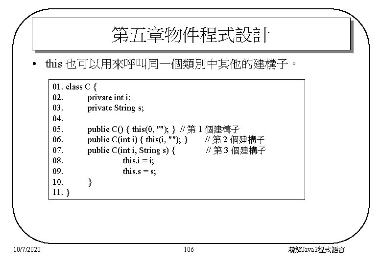 第五章物件程式設計 • this 也可以用來呼叫同一個類別中其他的建構子。 01. class C { 02. private int i; 03. private