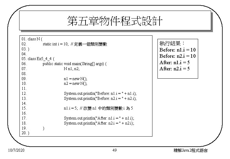 第五章物件程式設計 01. class N { 02. static int i = 10; // 定義一個類別變數 03.