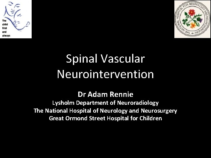 Spinal Vascular Neurointervention Dr Adam Rennie Lysholm Department of Neuroradiology The National Hospital of Spinal Vascular Neurointervention Dr Adam Rennie Lysholm Department of Neuroradiology The National Hospital of