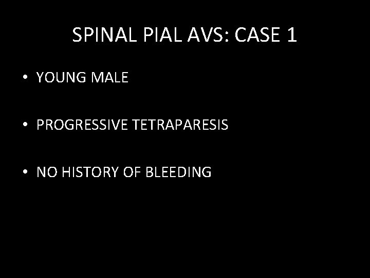 SPINAL PIAL AVS: CASE 1 • YOUNG MALE • PROGRESSIVE TETRAPARESIS • NO HISTORY SPINAL PIAL AVS: CASE 1 • YOUNG MALE • PROGRESSIVE TETRAPARESIS • NO HISTORY