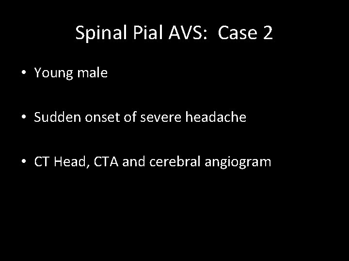 Spinal Pial AVS: Case 2 • Young male • Sudden onset of severe headache Spinal Pial AVS: Case 2 • Young male • Sudden onset of severe headache