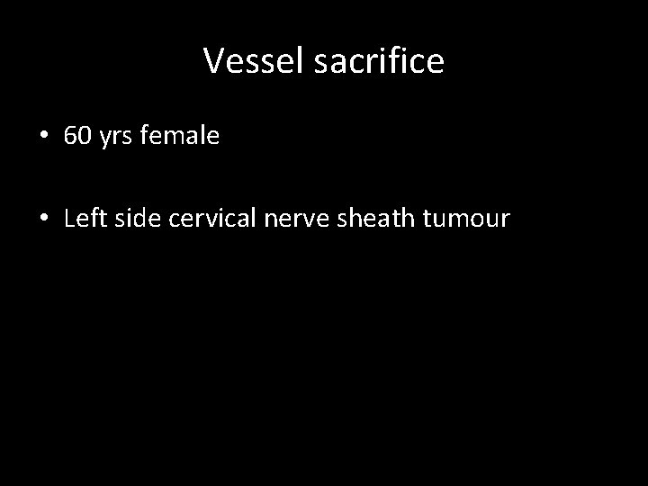 Vessel sacrifice • 60 yrs female • Left side cervical nerve sheath tumour Vessel sacrifice • 60 yrs female • Left side cervical nerve sheath tumour