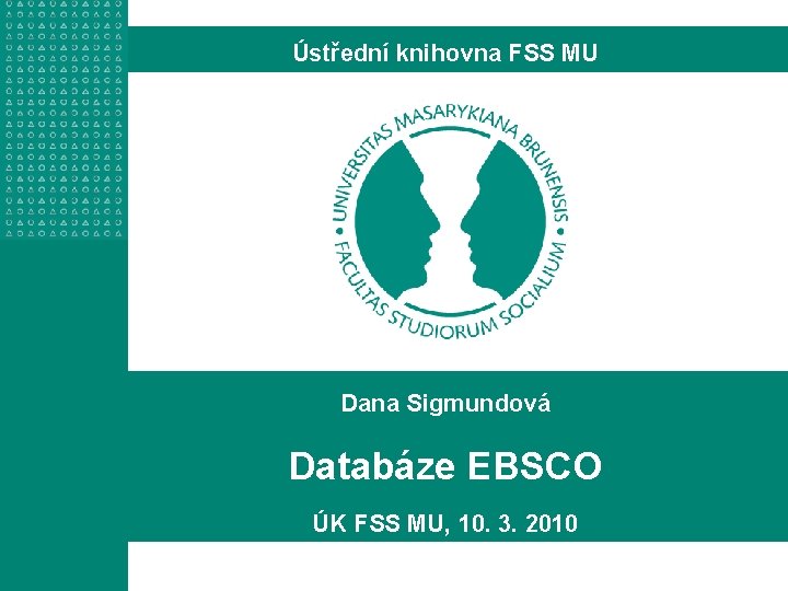 Ústřední knihovna FSS MU Dana Sigmundová Databáze EBSCO ÚK FSS MU, 10. 3. 2010