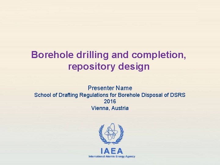 Borehole drilling and completion, repository design Presenter Name School of Drafting Regulations for Borehole