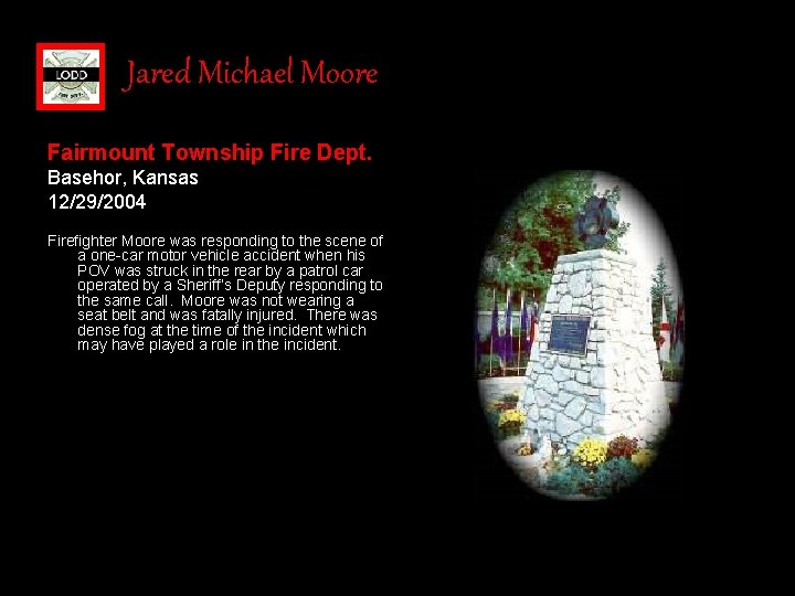Jared Michael Moore Fairmount Township Fire Dept. Basehor, Kansas 12/29/2004 Firefighter Moore was responding