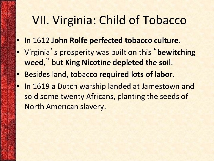 VII. Virginia: Child of Tobacco • In 1612 John Rolfe perfected tobacco culture. •