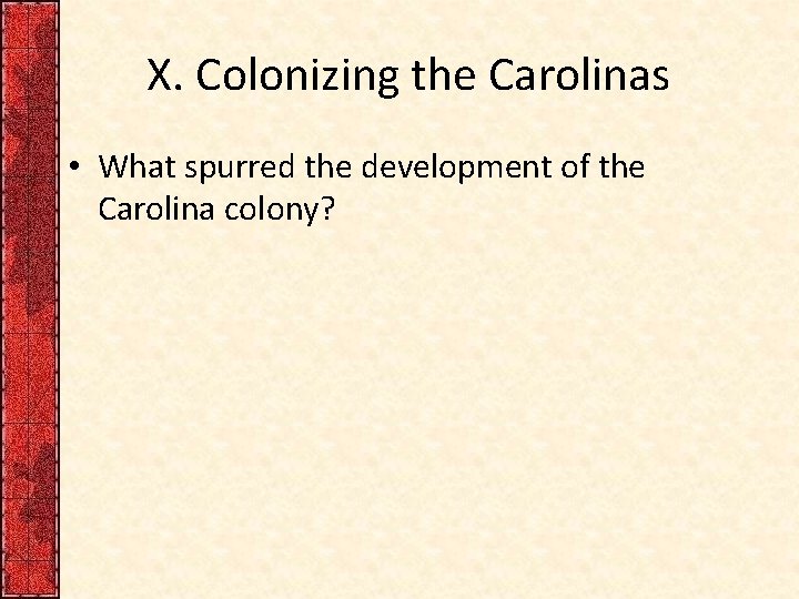 X. Colonizing the Carolinas • What spurred the development of the Carolina colony? 