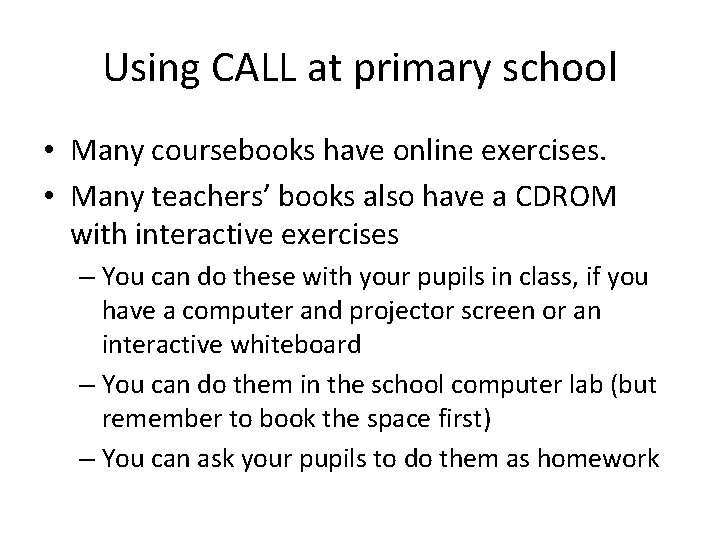 Using CALL at primary school • Many coursebooks have online exercises. • Many teachers’