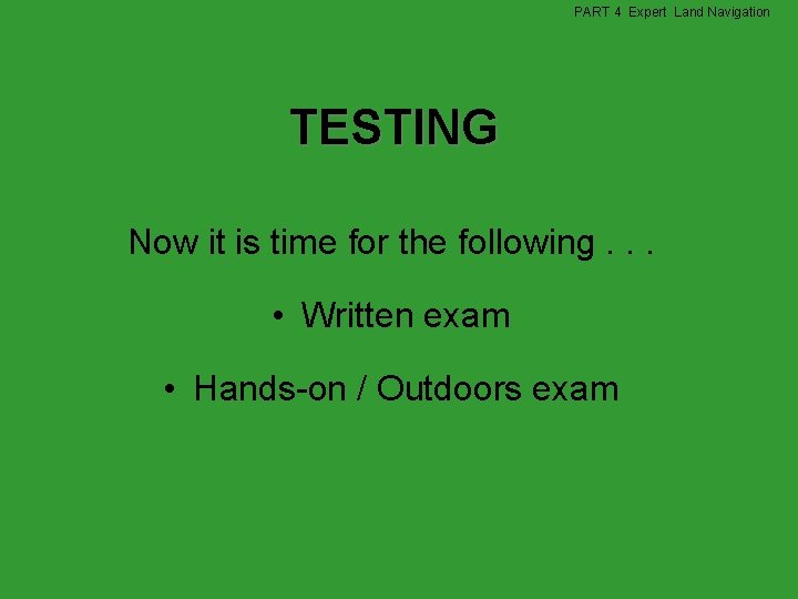 PART 4 Expert Land Navigation TESTING Now it is time for the following. .