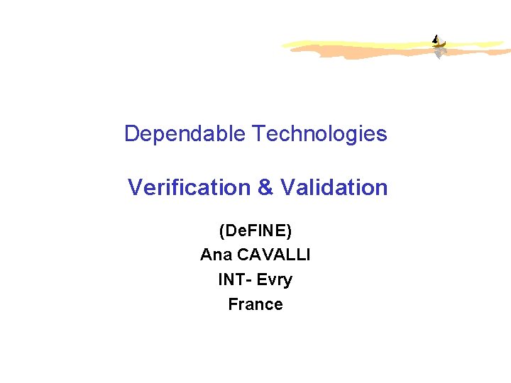Dependable Technologies Verification & Validation (De. FINE) Ana CAVALLI INT- Evry France De. FINE