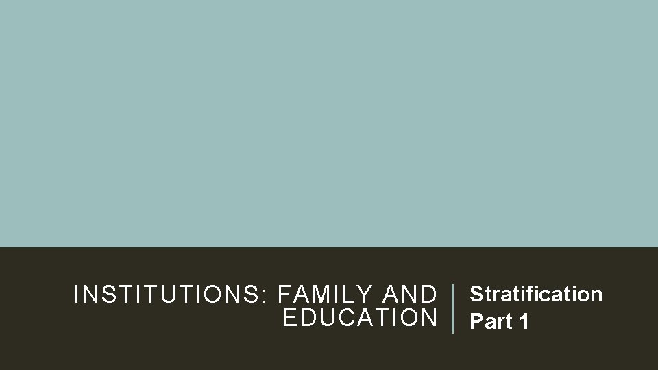 INSTITUTIONS: FAMILY AND Stratification EDUCATION Part 1 