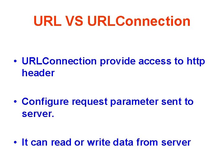 URL VS URLConnection • URLConnection provide access to http header • Configure request parameter