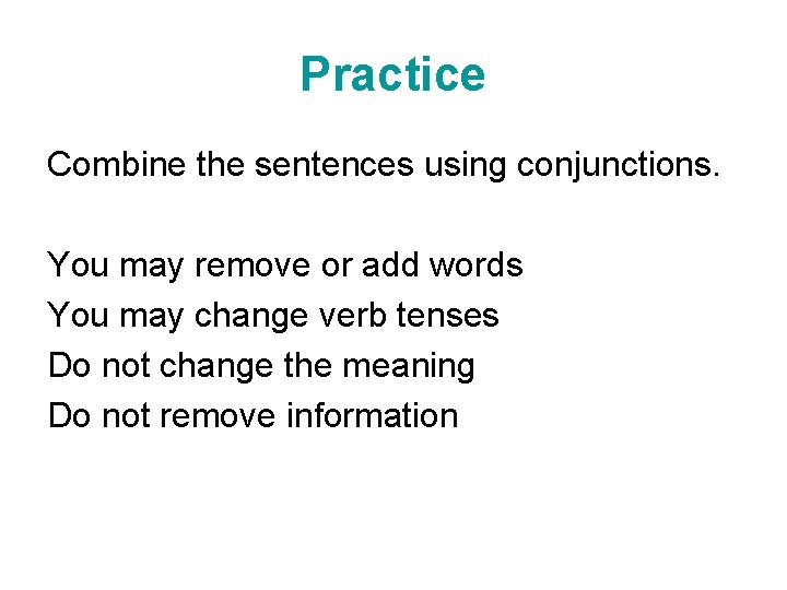 Practice Combine the sentences using conjunctions. You may remove or add words You may