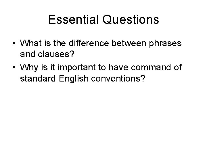 Essential Questions • What is the difference between phrases and clauses? • Why is