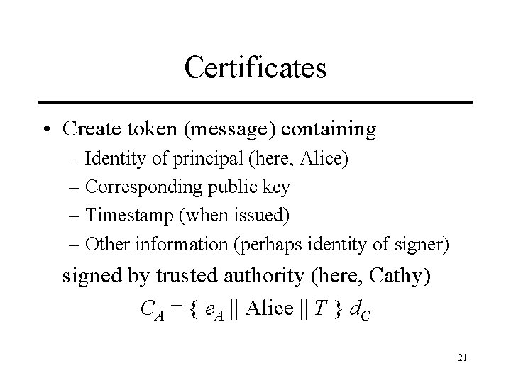 Certificates • Create token (message) containing – Identity of principal (here, Alice) – Corresponding