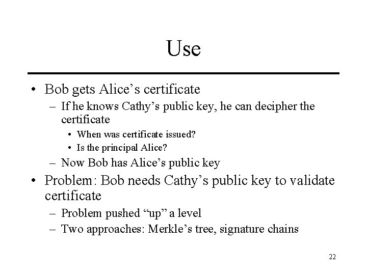 Use • Bob gets Alice’s certificate – If he knows Cathy’s public key, he