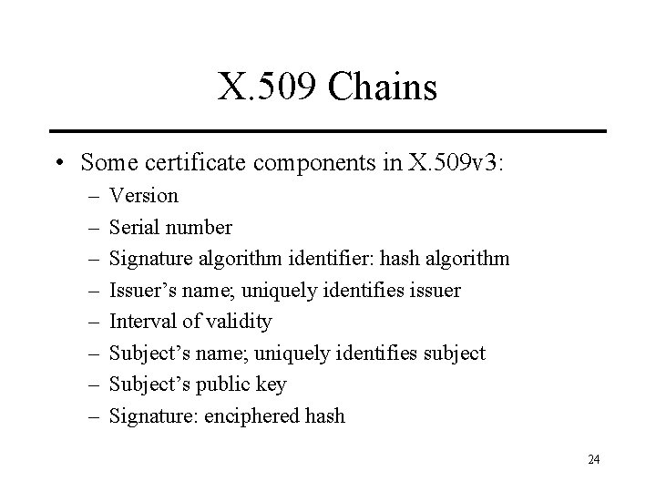 X. 509 Chains • Some certificate components in X. 509 v 3: – –