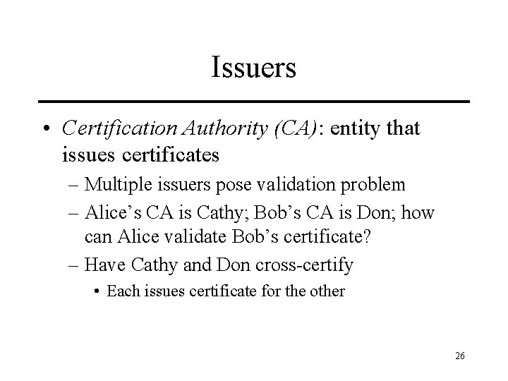 Issuers • Certification Authority (CA): entity that issues certificates – Multiple issuers pose validation