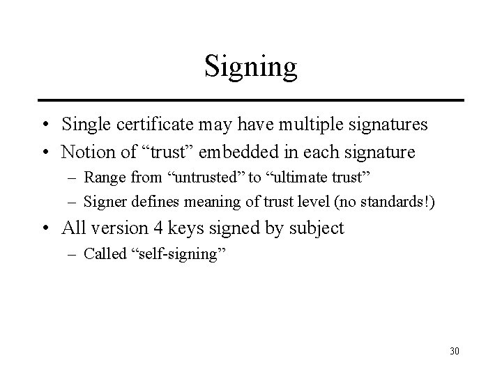 Signing • Single certificate may have multiple signatures • Notion of “trust” embedded in