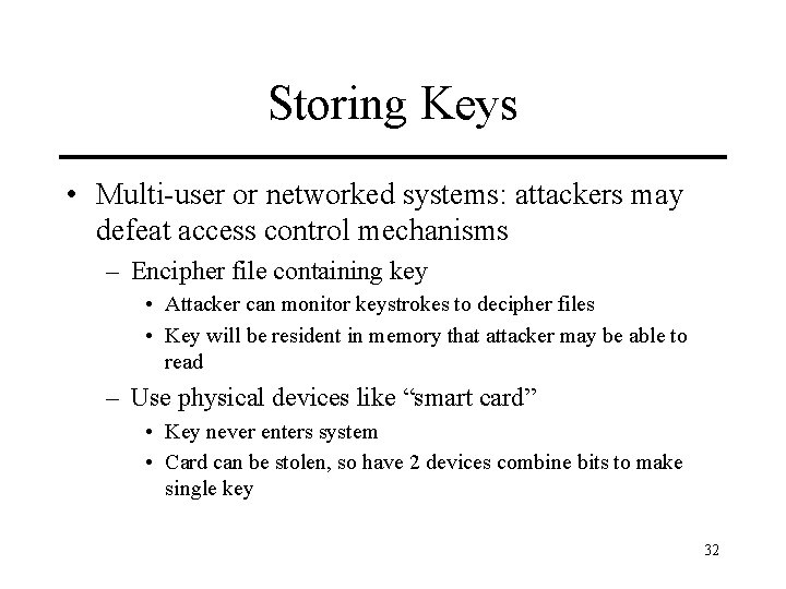 Storing Keys • Multi-user or networked systems: attackers may defeat access control mechanisms –