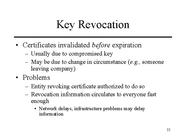 Key Revocation • Certificates invalidated before expiration – Usually due to compromised key –