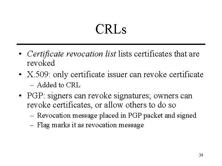 CRLs • Certificate revocation lists certificates that are revoked • X. 509: only certificate