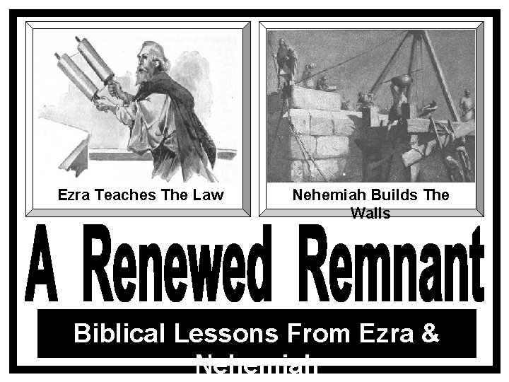 Lessons From Ezra & Nehemiah Ezra Teaches The Law Nehemiah Builds The Walls Biblical