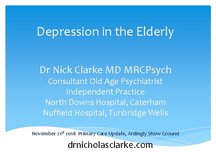 Depression in the Elderly Dr Nick Clarke MD MRCPsych Consultant Old Age Psychiatrist Independent