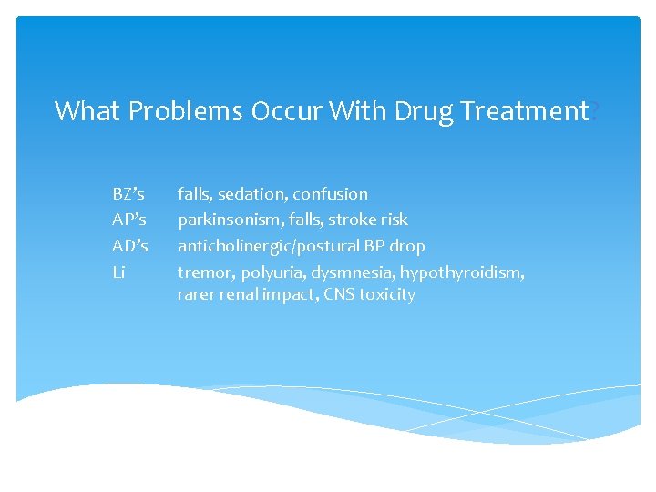 What Problems Occur With Drug Treatment? BZ’s AP’s AD’s Li falls, sedation, confusion parkinsonism,