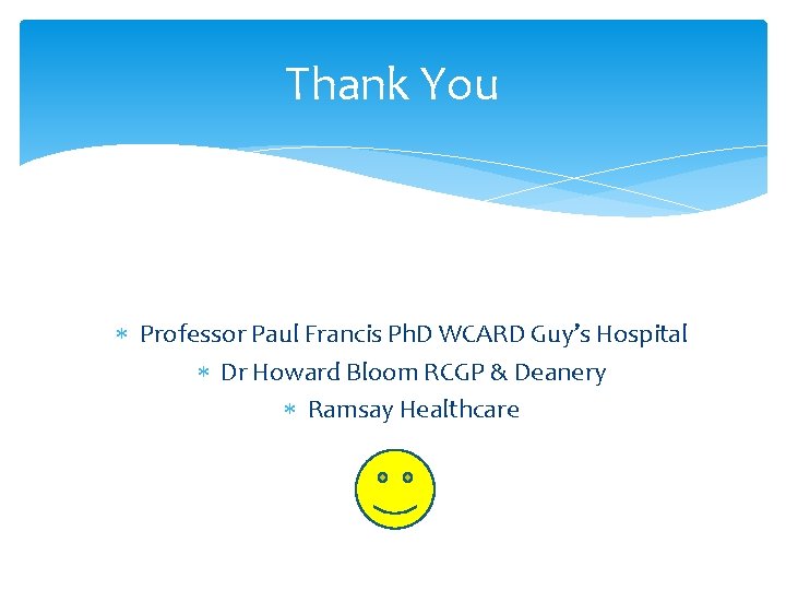 Thank You Professor Paul Francis Ph. D WCARD Guy’s Hospital Dr Howard Bloom RCGP