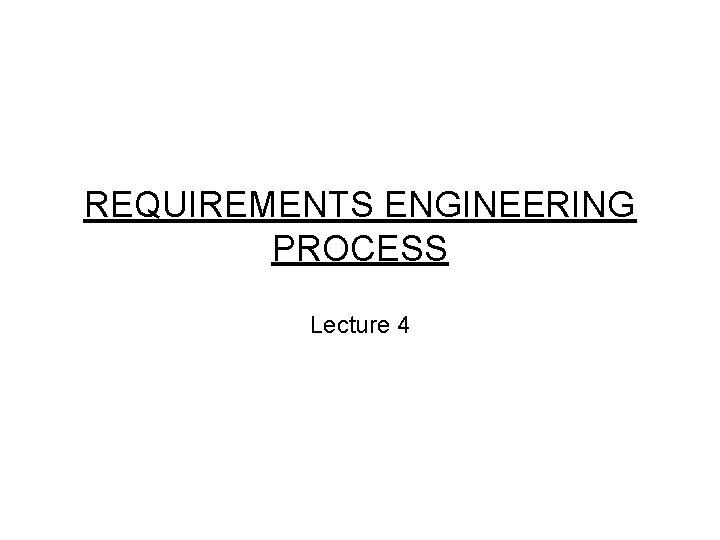 REQUIREMENTS ENGINEERING PROCESS Lecture 4 