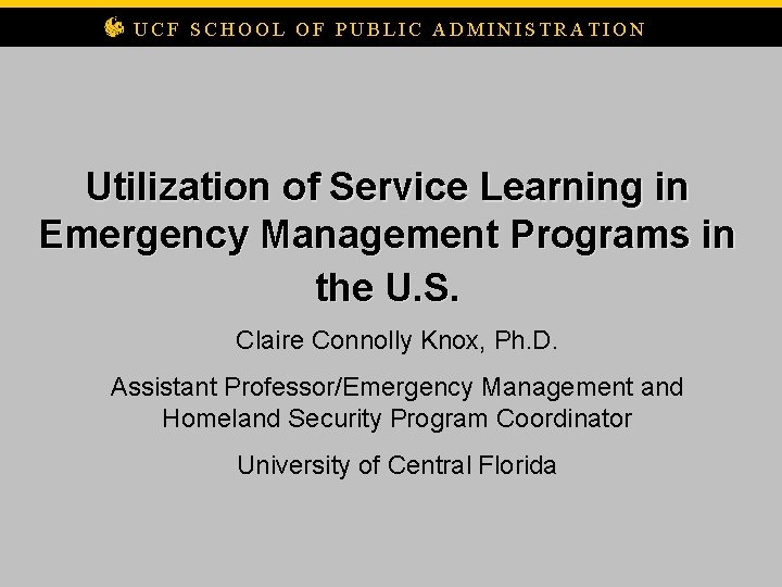 UCF SCHOOL OF PUBLIC ADMINISTRATION Utilization of Service Learning in Emergency Management Programs in