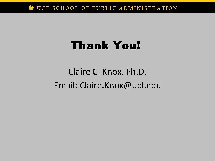 UCF SCHOOL OF PUBLIC ADMINISTRATION Thank You! Claire C. Knox, Ph. D. Email: Claire.
