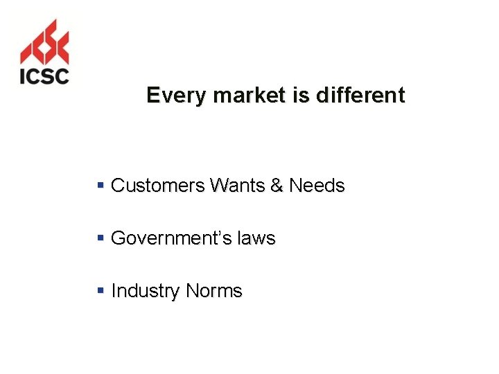 Every market is different § Customers Wants & Needs § Government’s laws § Industry