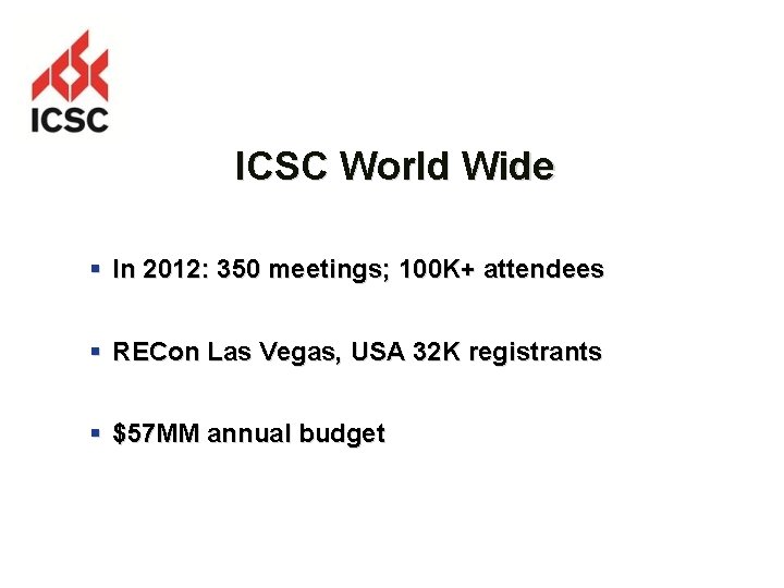 ICSC World Wide § In 2012: 350 meetings; 100 K+ attendees § RECon Las