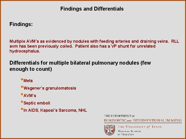 Findings and Differentials Findings: Multiple AVM’s as evidenced by nodules with feeding arteries and