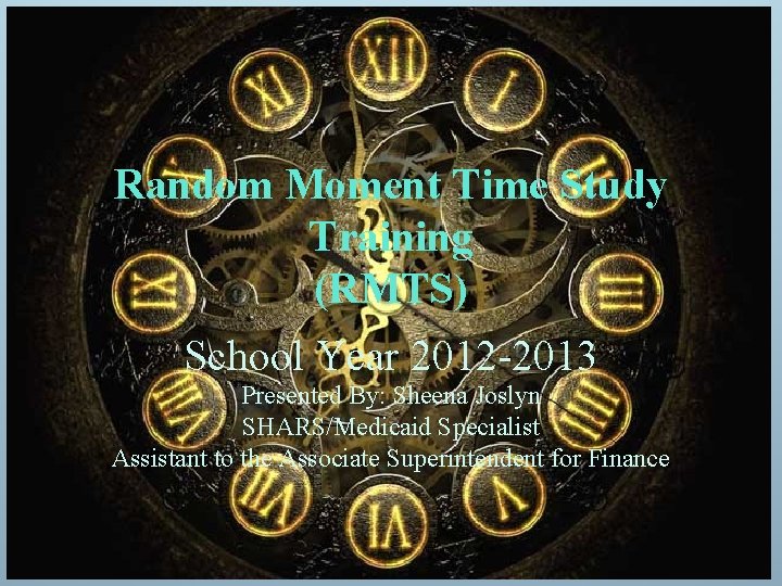 Random Moment Time Study Training (RMTS) School Year 2012 -2013 Presented By: Sheena Joslyn