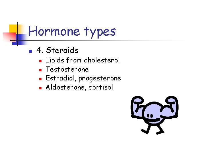 Hormone types n 4. Steroids n n Lipids from cholesterol Testosterone Estradiol, progesterone Aldosterone,