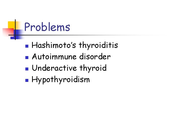Problems n n Hashimoto’s thyroiditis Autoimmune disorder Underactive thyroid Hypothyroidism 