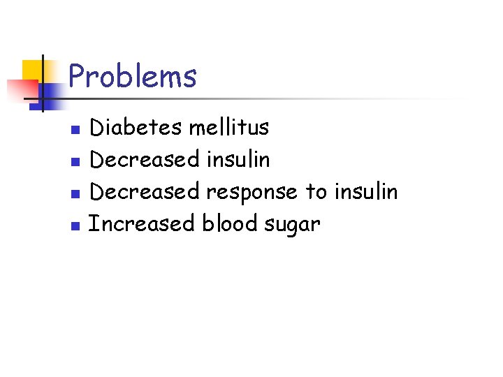 Problems n n Diabetes mellitus Decreased insulin Decreased response to insulin Increased blood sugar