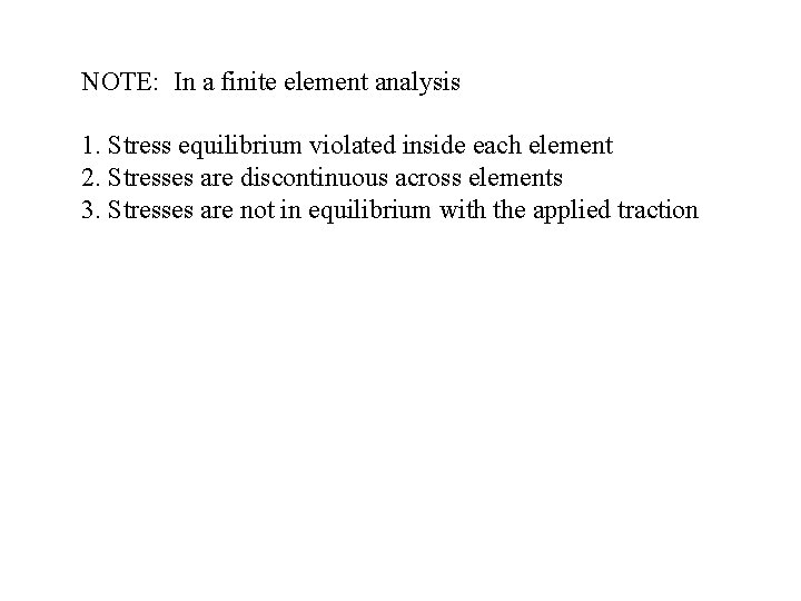 NOTE: In a finite element analysis 1. Stress equilibrium violated inside each element 2.