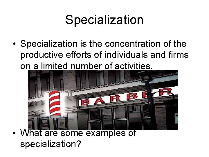 Specialization • Specialization is the concentration of the productive efforts of individuals and firms
